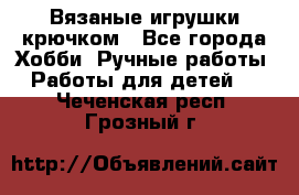 Вязаные игрушки крючком - Все города Хобби. Ручные работы » Работы для детей   . Чеченская респ.,Грозный г.